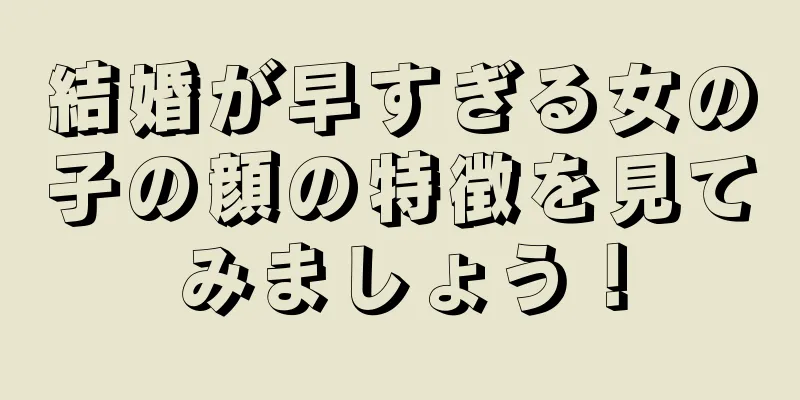 結婚が早すぎる女の子の顔の特徴を見てみましょう！