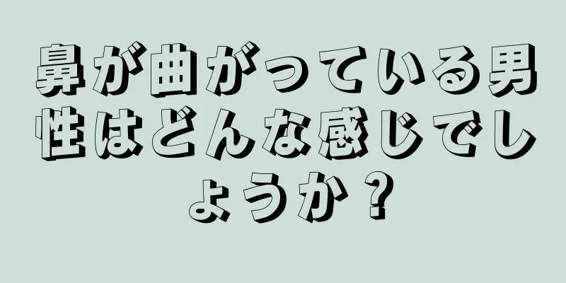 鼻が曲がっている男性はどんな感じでしょうか？