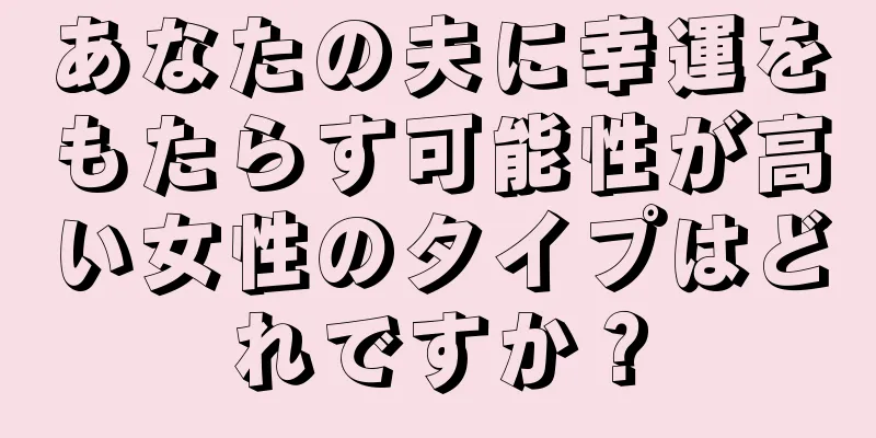 あなたの夫に幸運をもたらす可能性が高い女性のタイプはどれですか？