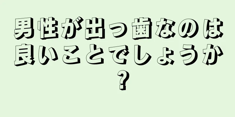 男性が出っ歯なのは良いことでしょうか？