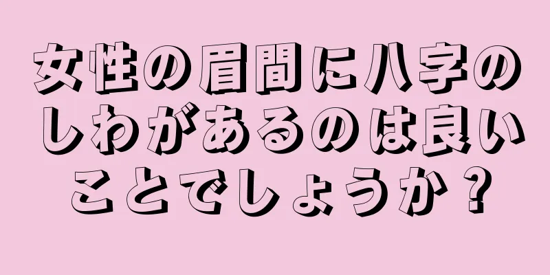 女性の眉間に八字のしわがあるのは良いことでしょうか？