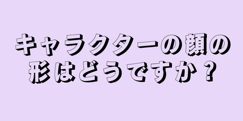 キャラクターの顔の形はどうですか？