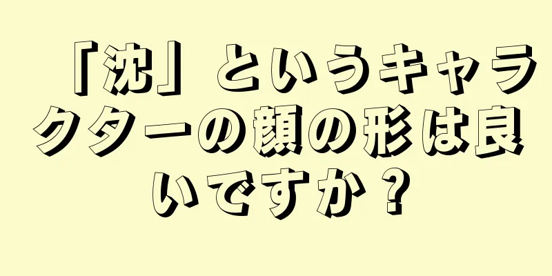 「沈」というキャラクターの顔の形は良いですか？