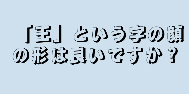 「王」という字の顔の形は良いですか？