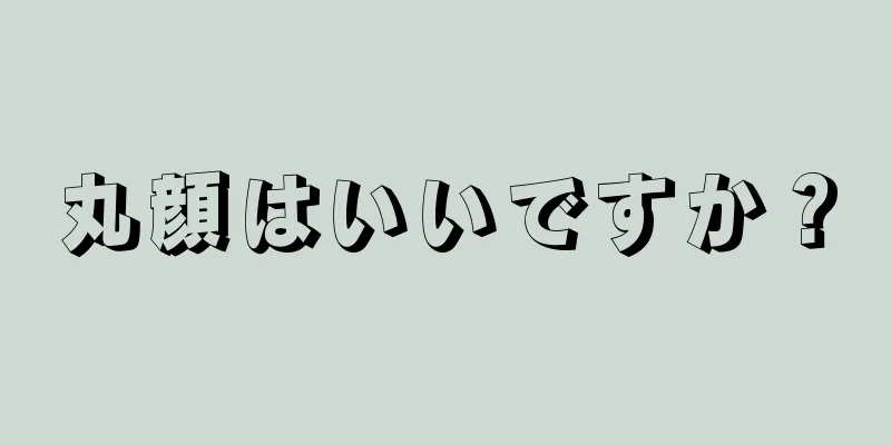 丸顔はいいですか？