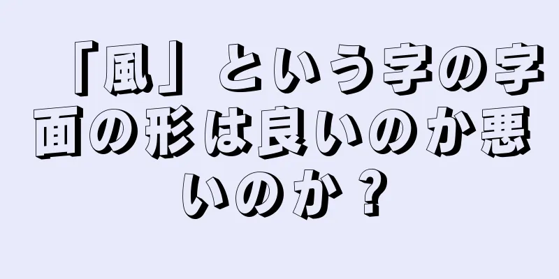 「風」という字の字面の形は良いのか悪いのか？