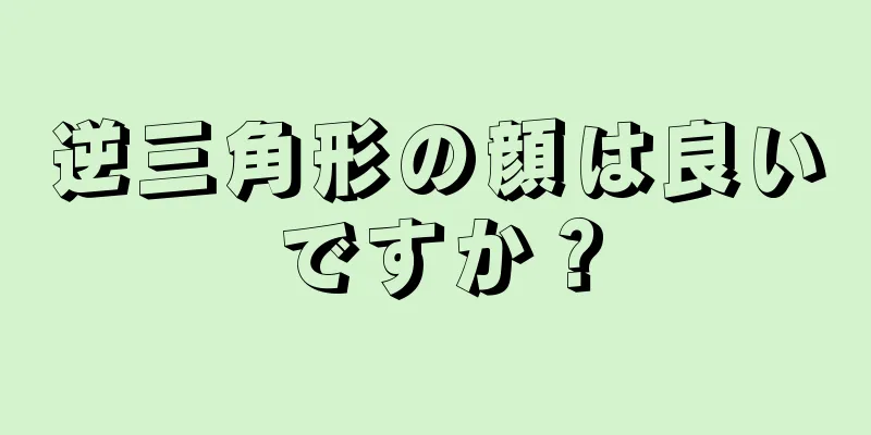 逆三角形の顔は良いですか？