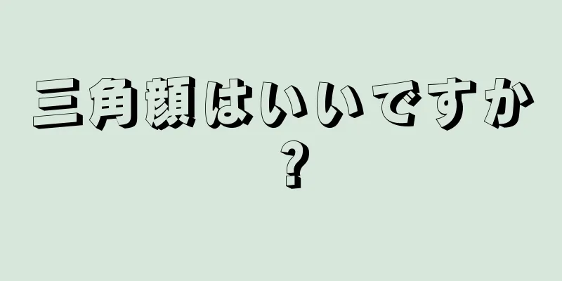 三角顔はいいですか？