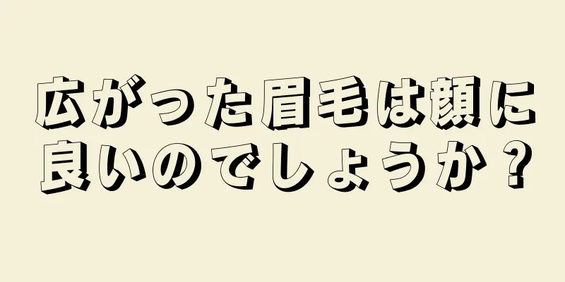 広がった眉毛は顔に良いのでしょうか？