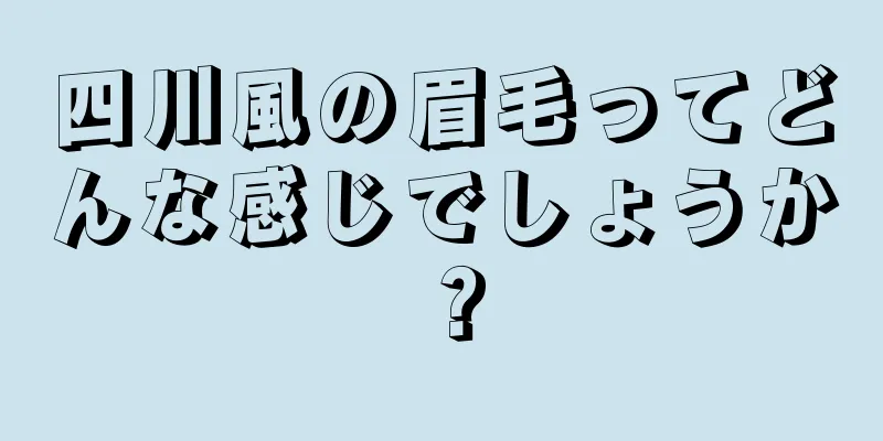 四川風の眉毛ってどんな感じでしょうか？