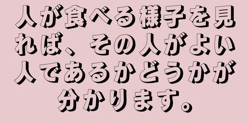 人が食べる様子を見れば、その人がよい人であるかどうかが分かります。