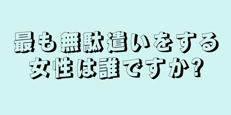 最も無駄遣いをする女性は誰ですか?