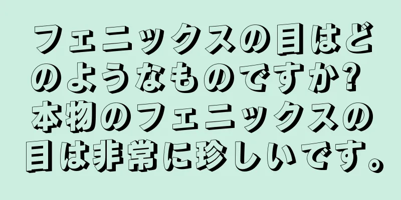 フェニックスの目はどのようなものですか? 本物のフェニックスの目は非常に珍しいです。