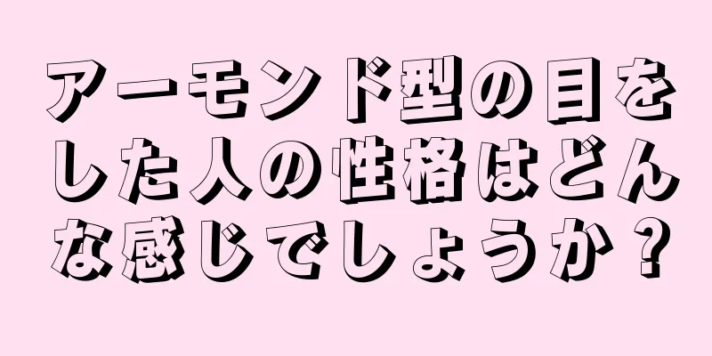 アーモンド型の目をした人の性格はどんな感じでしょうか？