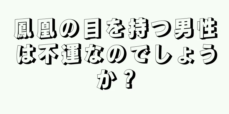 鳳凰の目を持つ男性は不運なのでしょうか？