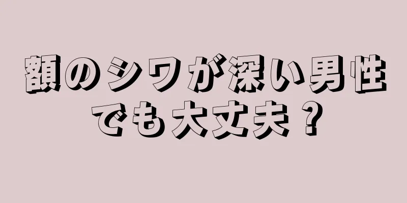 額のシワが深い男性でも大丈夫？