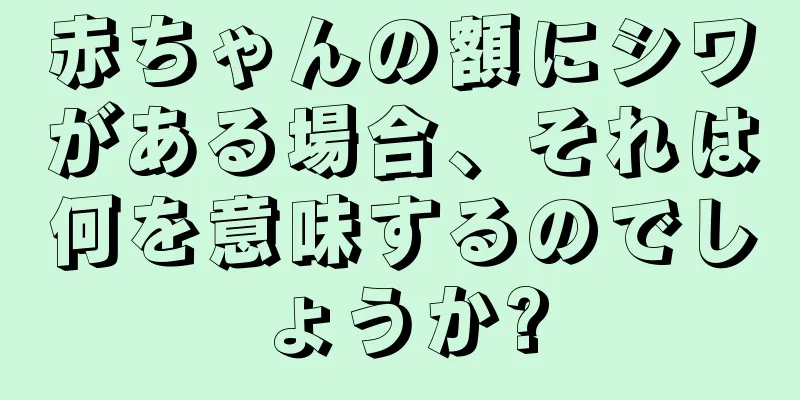 赤ちゃんの額にシワがある場合、それは何を意味するのでしょうか?