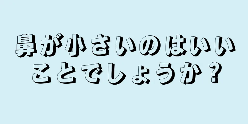 鼻が小さいのはいいことでしょうか？