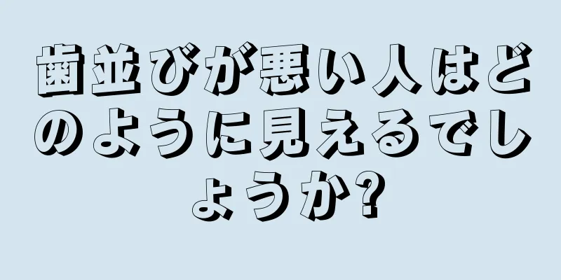 歯並びが悪い人はどのように見えるでしょうか?