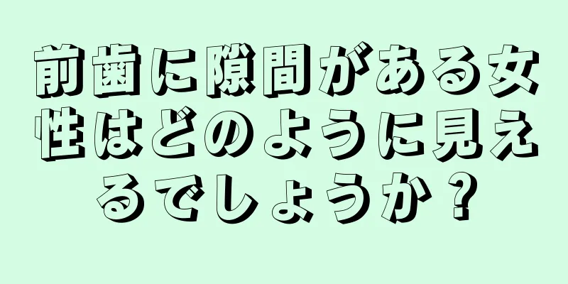 前歯に隙間がある女性はどのように見えるでしょうか？