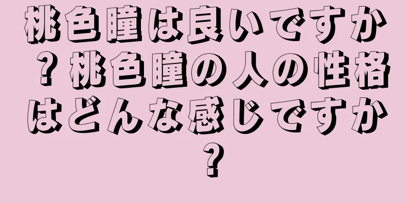 桃色瞳は良いですか？桃色瞳の人の性格はどんな感じですか？