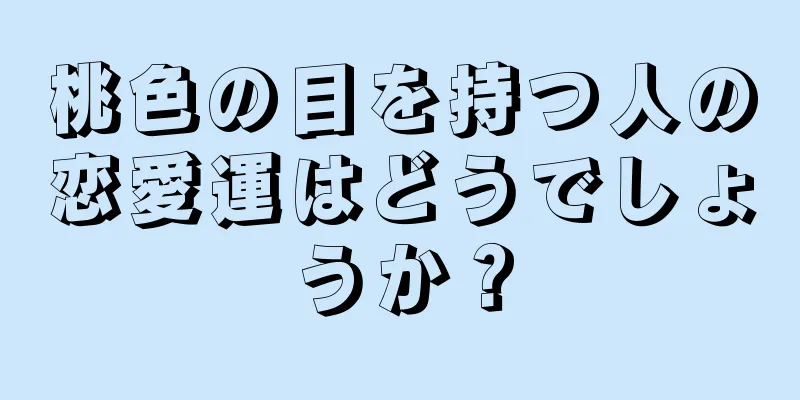 桃色の目を持つ人の恋愛運はどうでしょうか？