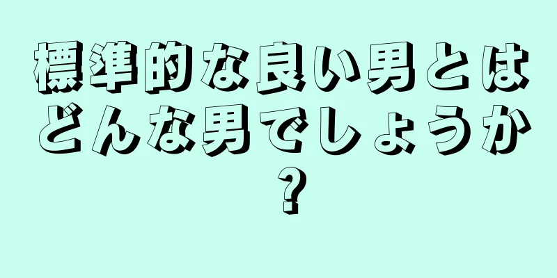 標準的な良い男とはどんな男でしょうか？