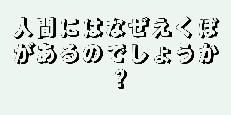 人間にはなぜえくぼがあるのでしょうか？