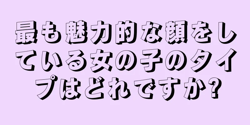 最も魅力的な顔をしている女の子のタイプはどれですか?