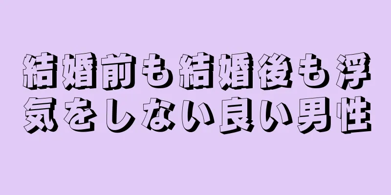 結婚前も結婚後も浮気をしない良い男性