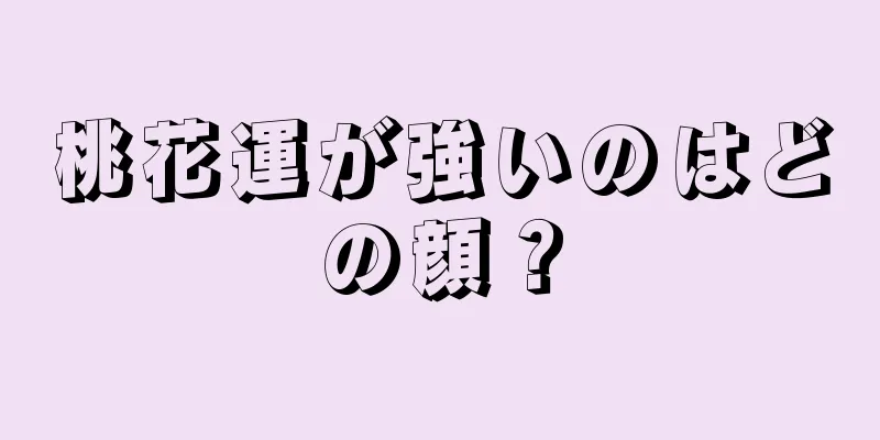 桃花運が強いのはどの顔？