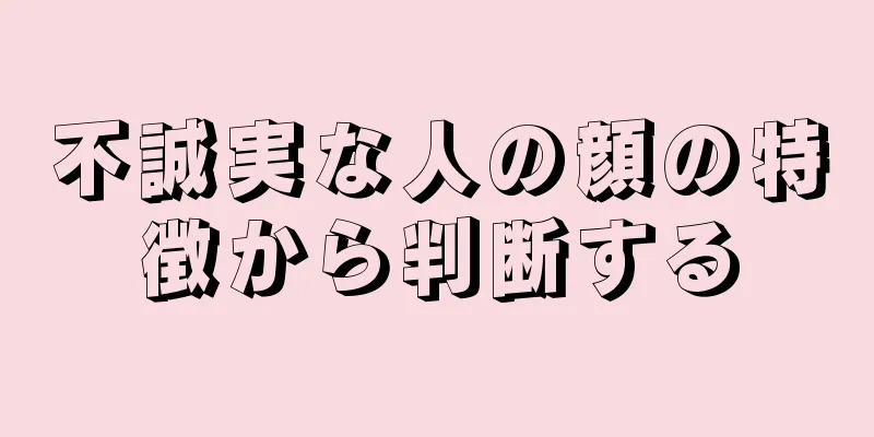 不誠実な人の顔の特徴から判断する