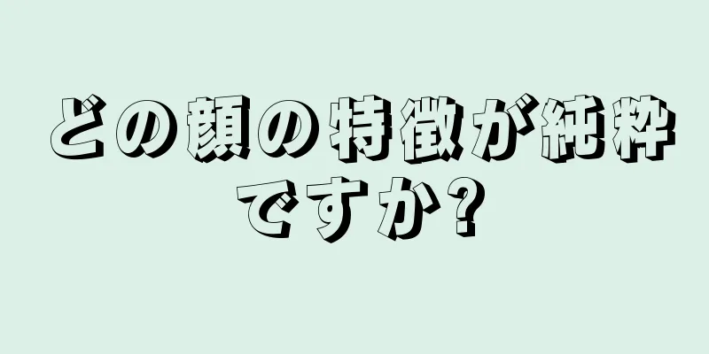 どの顔の特徴が純粋ですか?