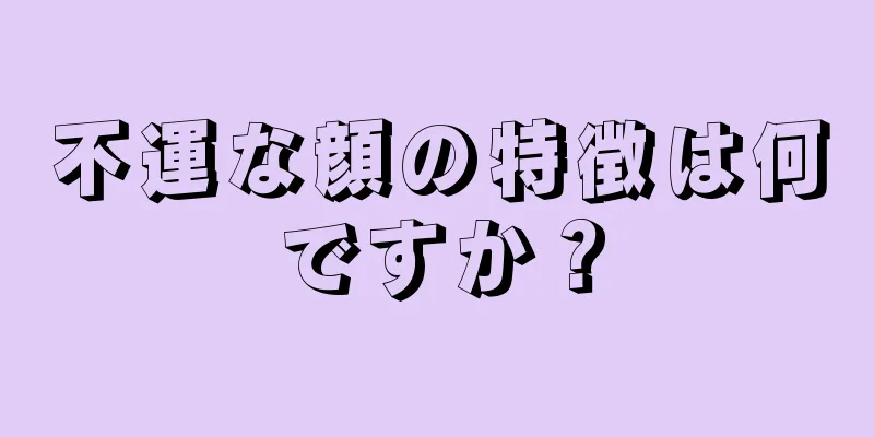 不運な顔の特徴は何ですか？