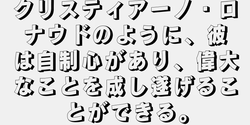 クリスティアーノ・ロナウドのように、彼は自制心があり、偉大なことを成し遂げることができる。