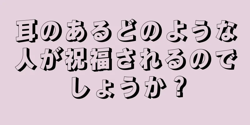 耳のあるどのような人が祝福されるのでしょうか？