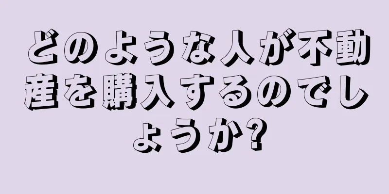 どのような人が不動産を購入するのでしょうか?