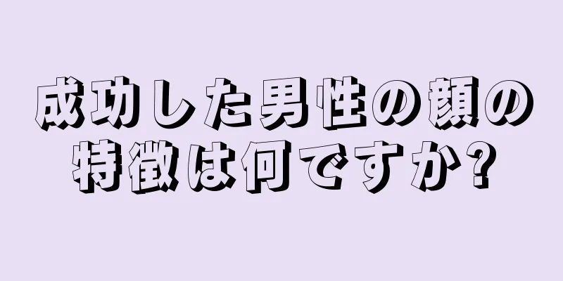 成功した男性の顔の特徴は何ですか?