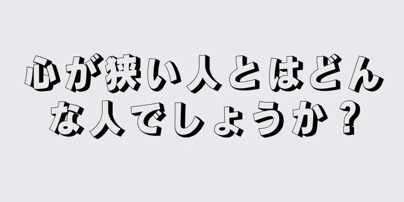 心が狭い人とはどんな人でしょうか？