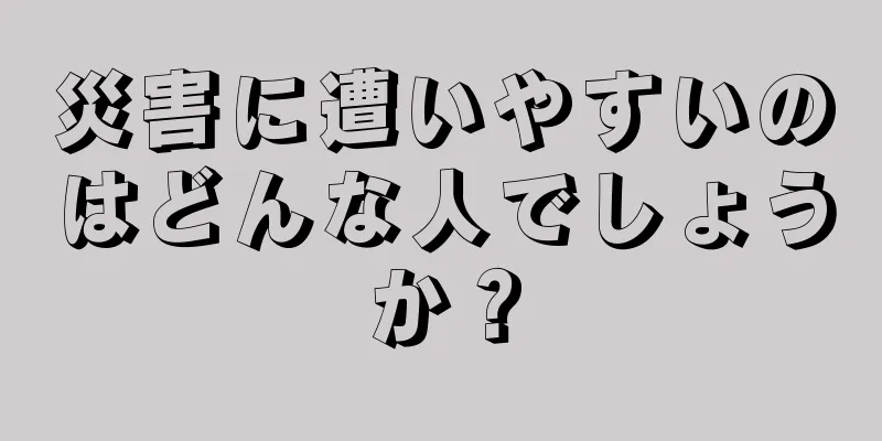 災害に遭いやすいのはどんな人でしょうか？