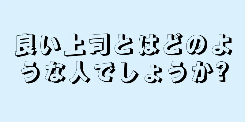 良い上司とはどのような人でしょうか?