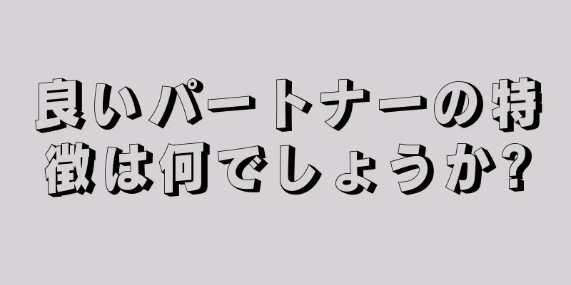 良いパートナーの特徴は何でしょうか?