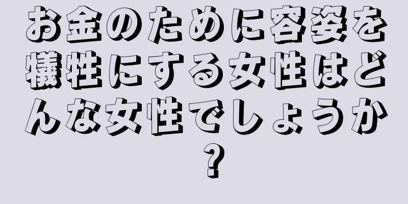 お金のために容姿を犠牲にする女性はどんな女性でしょうか？