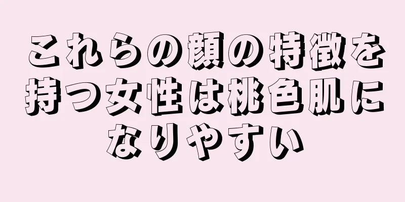 これらの顔の特徴を持つ女性は桃色肌になりやすい