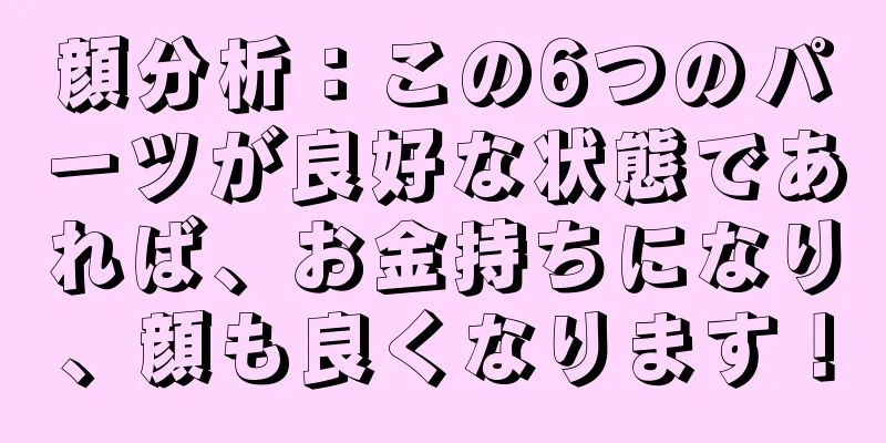 顔分析：この6つのパーツが良好な状態であれば、お金持ちになり、顔も良くなります！