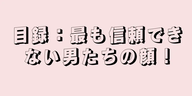 目録：最も信頼できない男たちの顔！