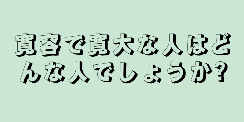 寛容で寛大な人はどんな人でしょうか?