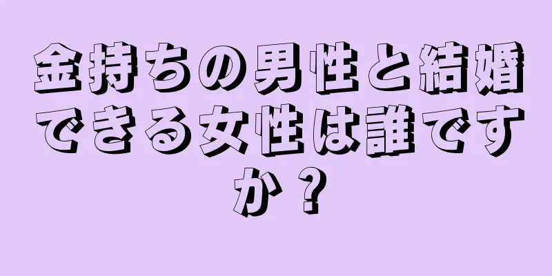 金持ちの男性と結婚できる女性は誰ですか？