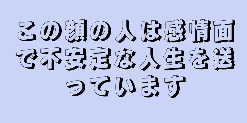 この顔の人は感情面で不安定な人生を送っています