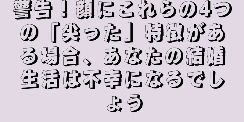 警告！顔にこれらの4つの「尖った」特徴がある場合、あなたの結婚生活は不幸になるでしょう